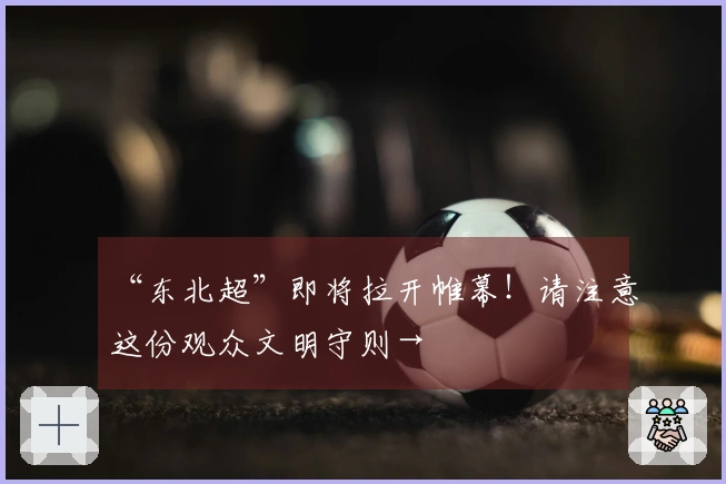 “东北超”即将拉开帷幕！请注意这份观众文明守则→